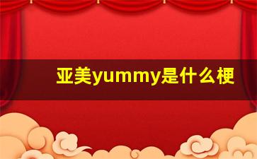 亚美yummy是什么梗