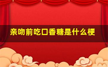 亲吻前吃口香糖是什么梗