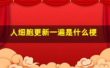 人细胞更新一遍是什么梗