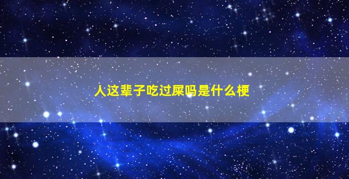 人这辈子吃过屎吗是什么梗