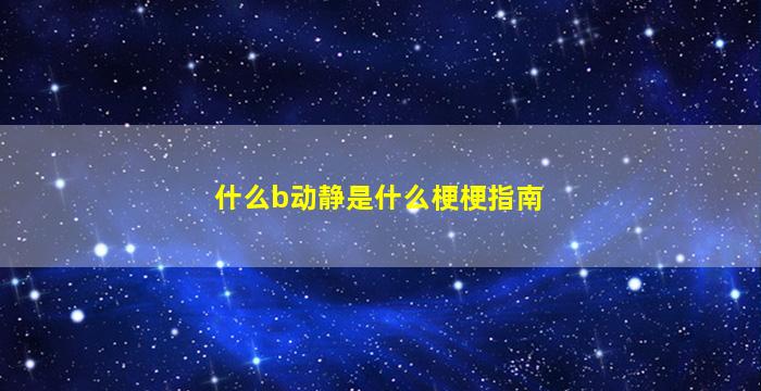 什么b动静是什么梗梗指南