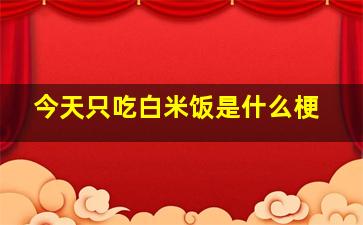 今天只吃白米饭是什么梗