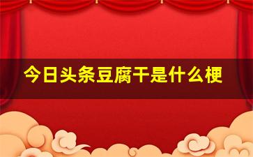 今日头条豆腐干是什么梗