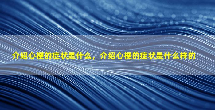 介绍心梗的症状是什么，介绍心梗的症状是什么样的