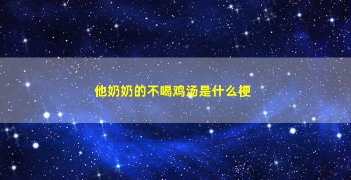 他奶奶的不喝鸡汤是什么梗