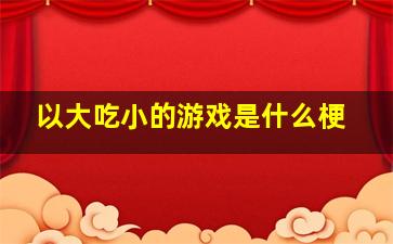 以大吃小的游戏是什么梗