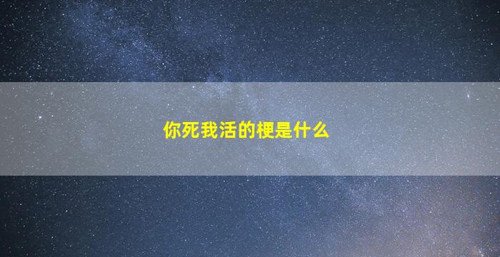 你死我活的梗是什么