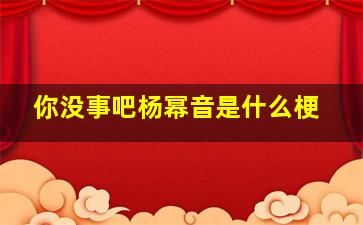 你没事吧杨幂音是什么梗