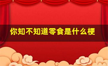 你知不知道零食是什么梗