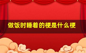 做饭时睡着的梗是什么梗