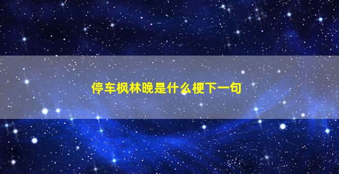 停车枫林晚是什么梗下一句