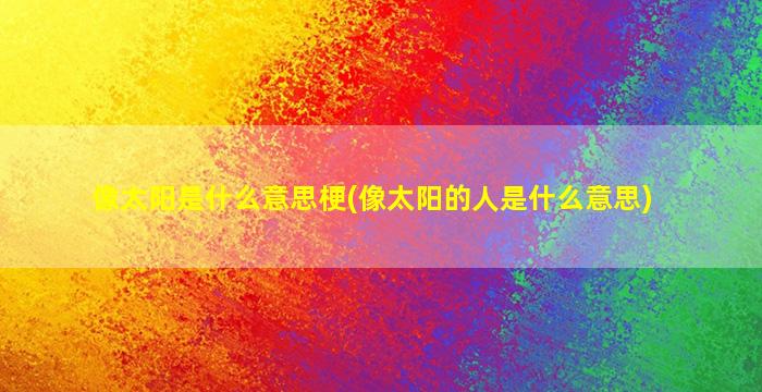 像太阳是什么意思梗(像太阳的人是什么意思)