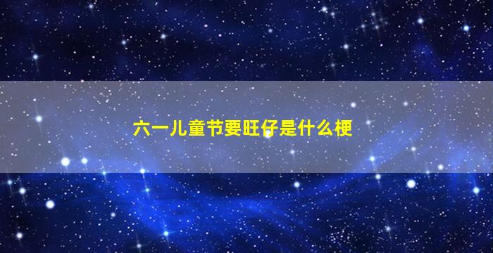 六一儿童节要旺仔是什么梗