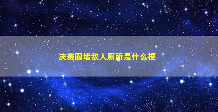 决赛圈堵敌人厕所是什么梗