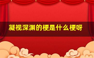 凝视深渊的梗是什么梗呀