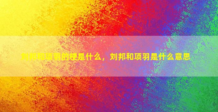 刘邦和项羽的梗是什么，刘邦和项羽是什么意思