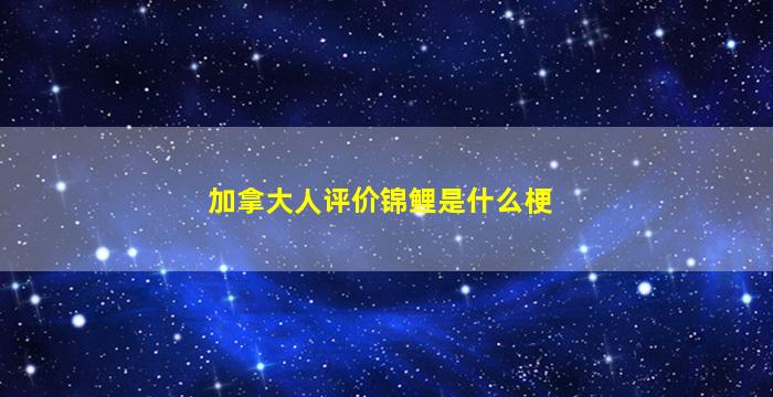 加拿大人评价锦鲤是什么梗