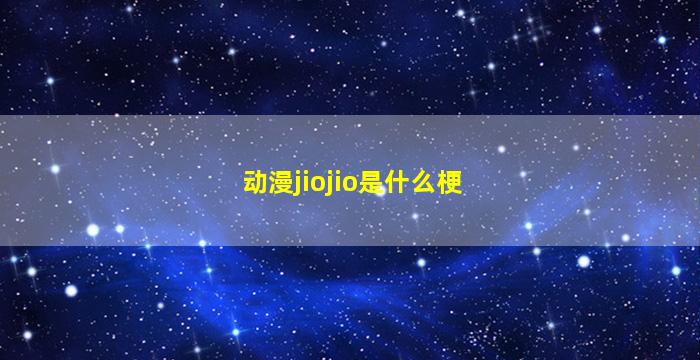 动漫jiojio是什么梗