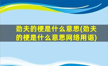 劲夫的梗是什么意思(劲夫的梗是什么意思网络用语)