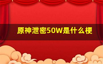 原神泄密50W是什么梗