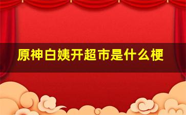 原神白姨开超市是什么梗