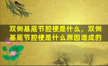 双侧基底节腔梗是什么，双侧基底节腔梗是什么原因造成的