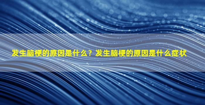 发生脑梗的原因是什么？发生脑梗的原因是什么症状