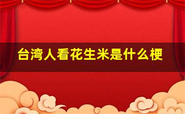 台湾人看花生米是什么梗