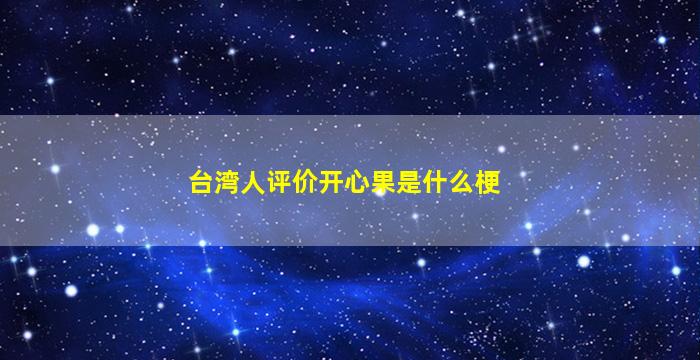 台湾人评价开心果是什么梗