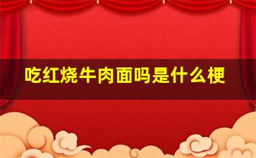 吃红烧牛肉面吗是什么梗