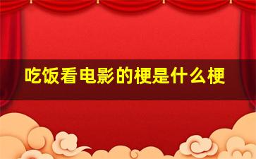 吃饭看电影的梗是什么梗