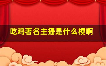 吃鸡著名主播是什么梗啊