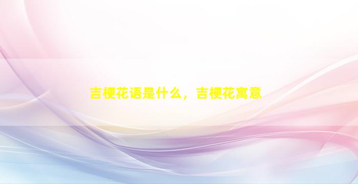 吉梗花语是什么，吉梗花寓意