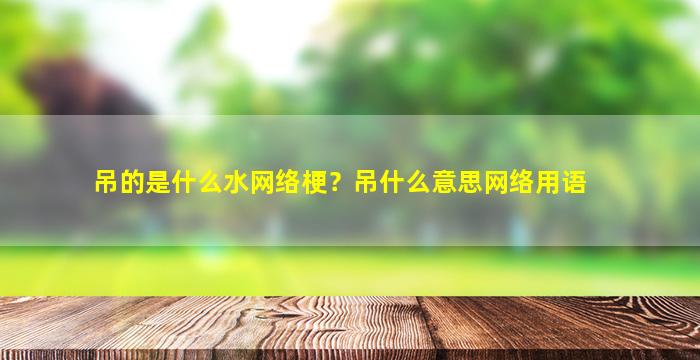 吊的是什么水网络梗？吊什么意思网络用语