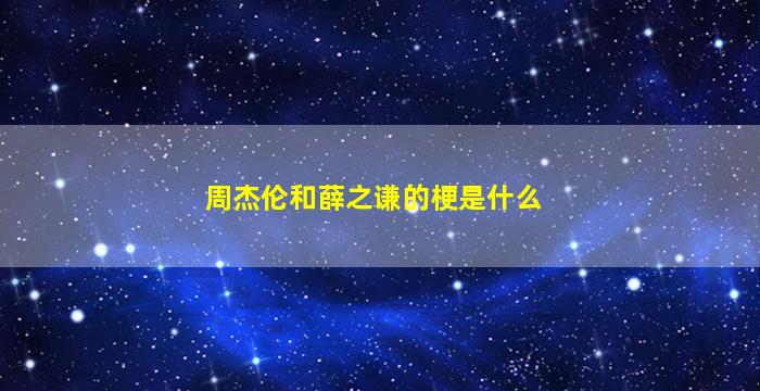 周杰伦和薛之谦的梗是什么