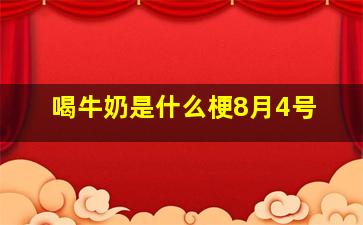 喝牛奶是什么梗8月4号