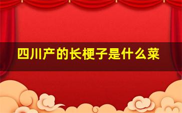 四川产的长梗子是什么菜