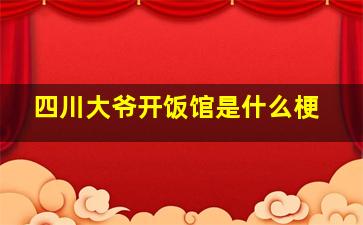 四川大爷开饭馆是什么梗