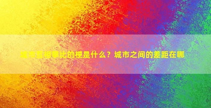 城市互相攀比的梗是什么？城市之间的差距在哪