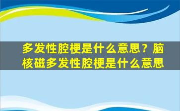 多发性腔梗是什么意思？脑核磁多发性腔梗是什么意思