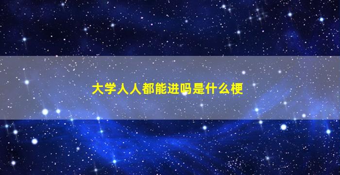 大学人人都能进吗是什么梗