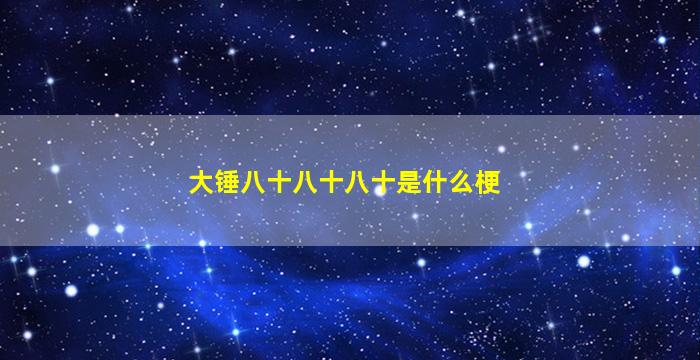 大锤八十八十八十是什么梗