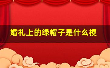 婚礼上的绿帽子是什么梗