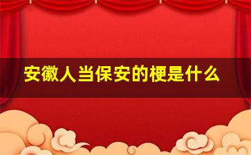 安徽人当保安的梗是什么