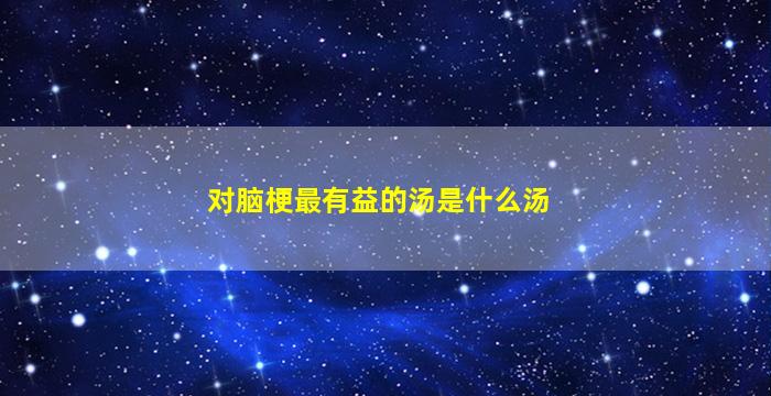 对脑梗最有益的汤是什么汤