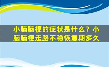 小脑脑梗的症状是什么？小脑脑梗走路不稳恢复期多久