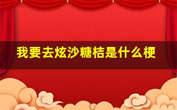 我要去炫沙糖桔是什么梗