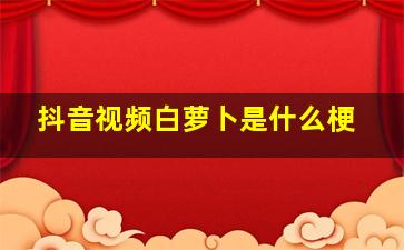 抖音视频白萝卜是什么梗