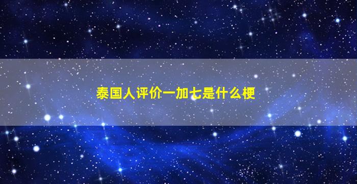 泰国人评价一加七是什么梗