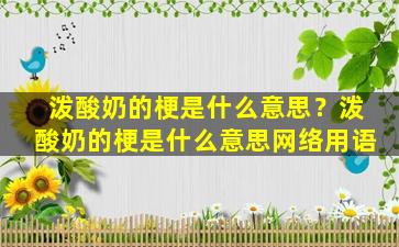 泼酸奶的梗是什么意思？泼酸奶的梗是什么意思网络用语